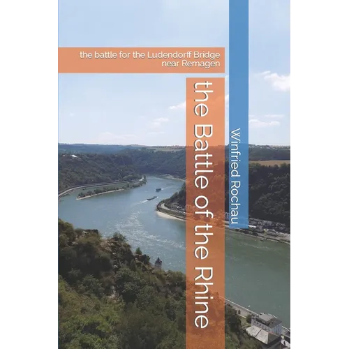 The Battle of the Rhine: the battle for the Ludendorff Bridge near Remagen