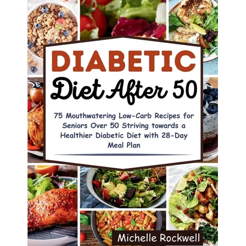 Diabetic Diet After 50: 75 Mouthwatering Low-Carb Recipes for Seniors Over 50 Striving towards a Healthier Diabetic Diet with 28-Day Meal Plan