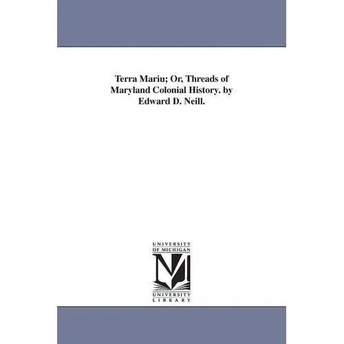 Terra Mariu; Or, Threads of Maryland Colonial History. by Edward D. Neill.