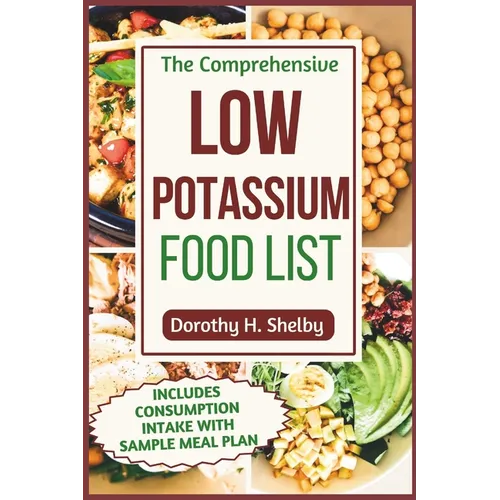The Comprehensive Low Potassium Food List: Nutritional Guide to Recipe Selections to Manage Kidney Health and Hyperkalemia