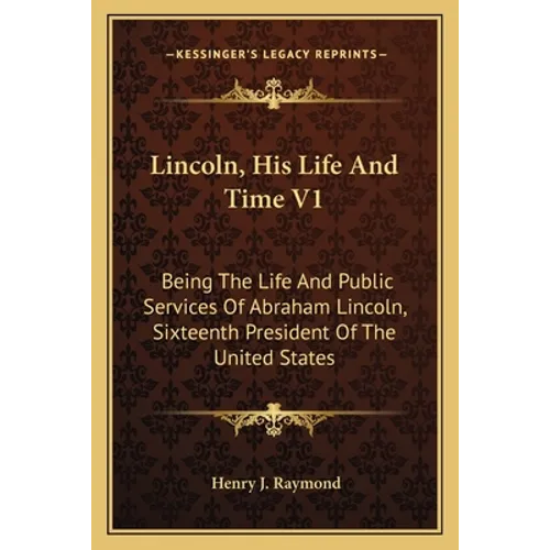 Lincoln, His Life And Time V1: Being The Life And Public Services Of Abraham Lincoln, Sixteenth President Of The United States