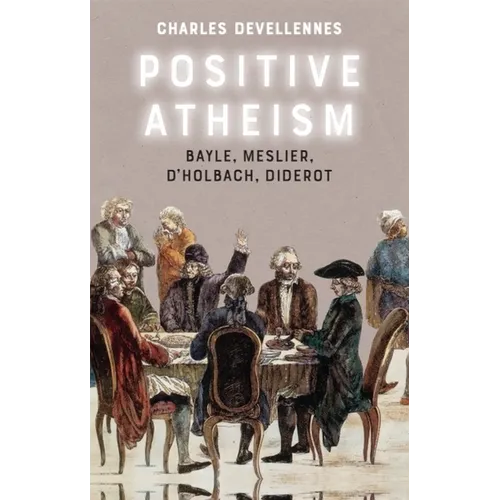 Positive Atheism: Bayle, Meslier, d'Holbach, Diderot