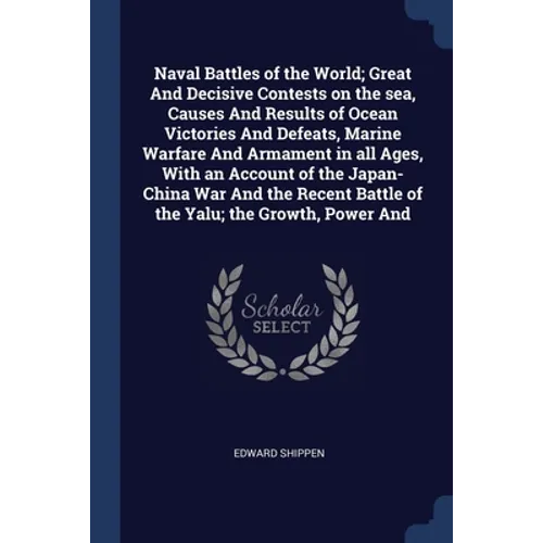 Naval Battles of the World; Great And Decisive Contests on the sea, Causes And Results of Ocean Victories And Defeats, Marine Warfare And Armament in