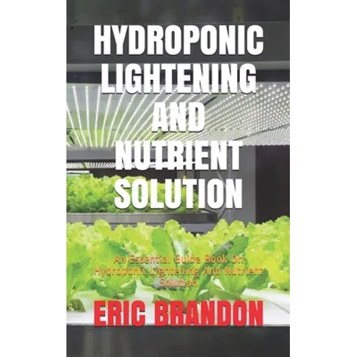 Hydroponic Lightening and Nutrient Solution: An Essential Guide Book On Hydroponic Lightening And Nutrient Solution