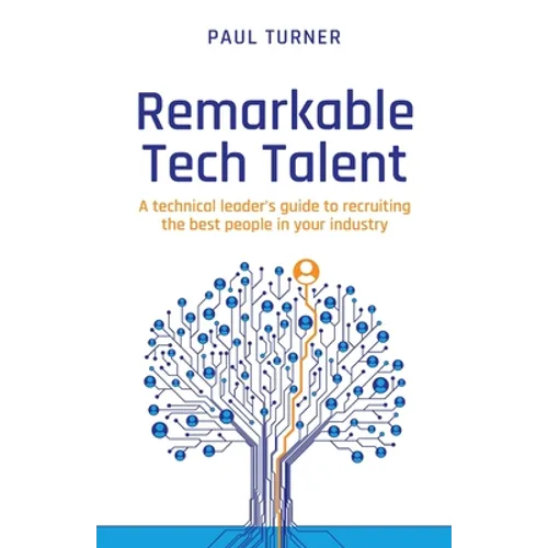 Remarkable Tech Talent: A Technical Leader's Guide to Recruiting the Best People in Your Industry