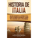 Historia de Italia: Una guía fascinante de la historia de Italia, desde los primeros asentamientos, pasando por la Edad Media, hasta la época moderna