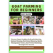 Goat Farming for Beginners Easy Guide: Uncover Expert Insights On Breeds Selection, Optimal Housing, Nutritional Mastery, Health Management Tactics, A