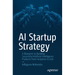 AI Startup Strategy: A Blueprint to Building Successful Artificial Intelligence Products from Inception to Exit