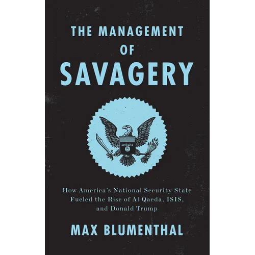 The Management of Savagery: How America's National Security State Fueled the Rise of Al Qaeda, ISIS, and Donald Trump