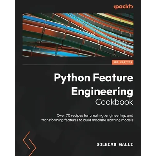 Python Feature Engineering Cookbook - Second Edition: Over 70 recipes for creating, engineering, and transforming features to build machine learning m
