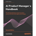 AI Product Manager's Handbook - Second Edition: The ultimate playbook to unlock AI product success with real-world insights and strategies