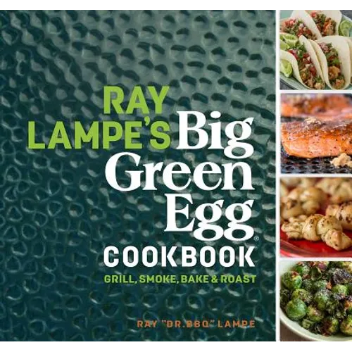 Ray Lampe's Big Green Egg Cookbook: Grill, Smoke, Bake & Roast Volume 3