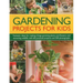 Gardening Projects for Kids: Fantastic Ideas for Making Things, Growing Plants and Flowers, and Attracting Wildlife, with 60 Practical Projects and