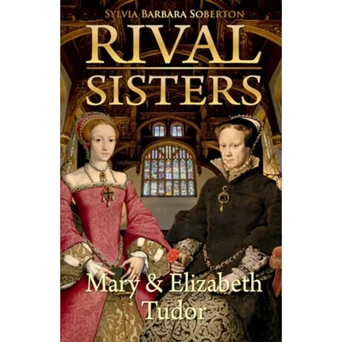 Rival Sisters: Mary & Elizabeth Tudor