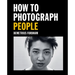 How to Photograph People: Learn to Take Incredible Portraits & More