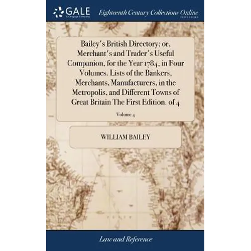 Bailey's British Directory; or, Merchant's and Trader's Useful Companion, for the Year 1784, in Four Volumes. Lists of the Bankers, Merchants, Manufac