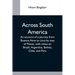 Across South America; An Account Of A Journey From Buenos Aires To Lima By Way Of Potosí, With Notes On Brazil, Argentina, Bolivia, Chile, And Peru
