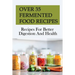 Over 35 Fermented Food Recipes: Recipes For Better Digestion And Health: Fermentation For Beginners