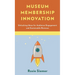 Museum Membership Innovation: Unlocking Ideas for Audience Engagement and Sustainable Revenue