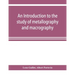 An introduction to the study of metallography and macrography