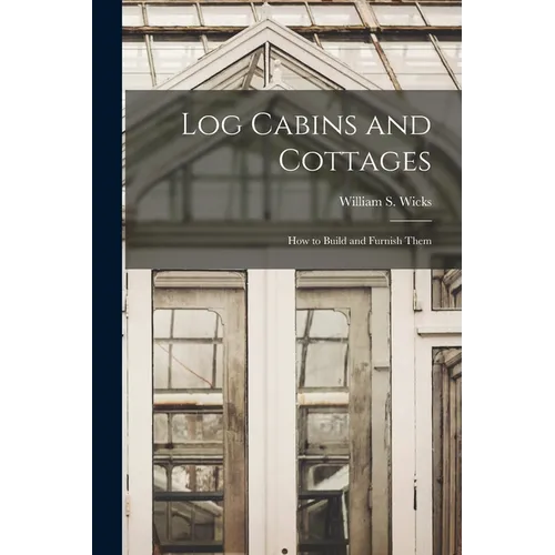 Log Cabins and Cottages: How to Build and Furnish Them