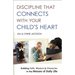 Discipline That Connects with Your Child's Heart: Building Faith, Wisdom, and Character in the Messes of Daily Life