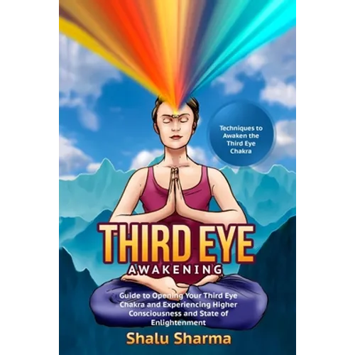 Third Eye Awakening: Techniques to Awaken the Third Eye Chakra: Guide to Opening Your Third Eye Chakra and Experiencing Higher Consciousnes