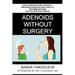 Adenoids Without Surgery: Avoid Adenoidectomy Naturally. Breathing Exercises And Lifestyle Recommendations For Children And Parents