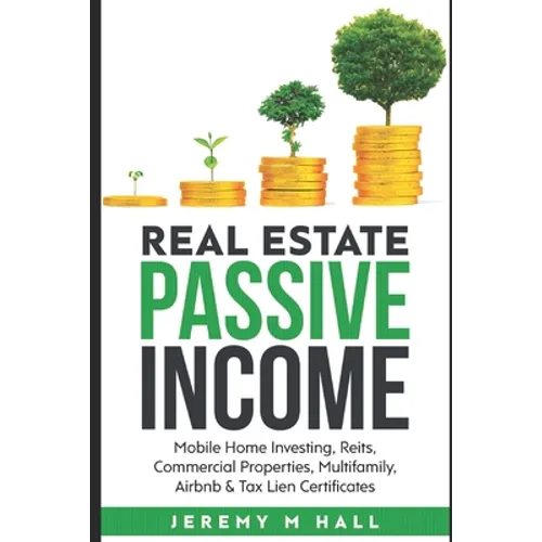 Passive Income Through Real Estate Investing: Mobile Home Investing, Reits, Commercial Properties, Multifamily, Airbnb & Tax Lien Certificates