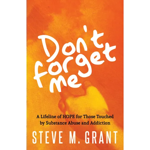 Don't Forget Me: A Lifeline of Hope for Those Touched by Substance Abuse and Addiction