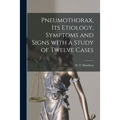 Pneumothorax, Its Etiology, Symptoms and Signs With a Study of Twelve Cases [microform]