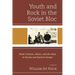 Youth and Rock in the Soviet Bloc: Youth Cultures, Music, and the State in Russia and Eastern Europe