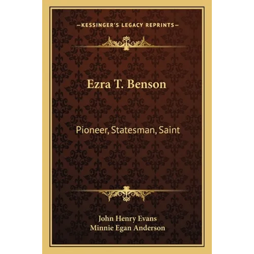 Ezra T. Benson: Pioneer, Statesman, Saint