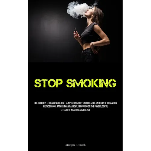 Stop Smoking: The Solitary Literary Work That Comprehensively Explores The Entirety Of Cessation Methodology, Rather Than Narrowly Focusing On The Phy