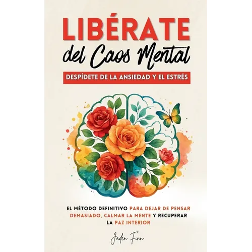 Libérate del Caos Mental: Despídete de la Ansiedad y el Estrés. El Método Definitivo para Dejar de Pensar Demasiado, Calmar la Mente y Recuperar la Pa