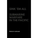 Sink 'Em All: Submarine Warfare in the Pacific