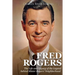 Fred Rogers: The Life and Legacy of the Legend behind Mister Rogers' Neighborhood