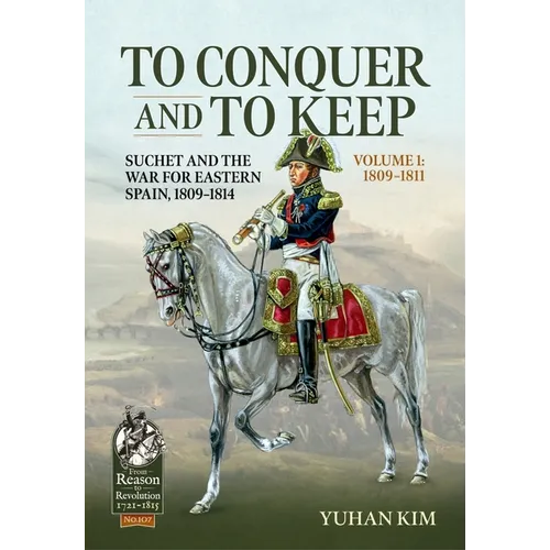 To Conquer and to Keep - Suchet and the War for Eastern Spain, 1809-1814 - Volume 1: 1809-1811