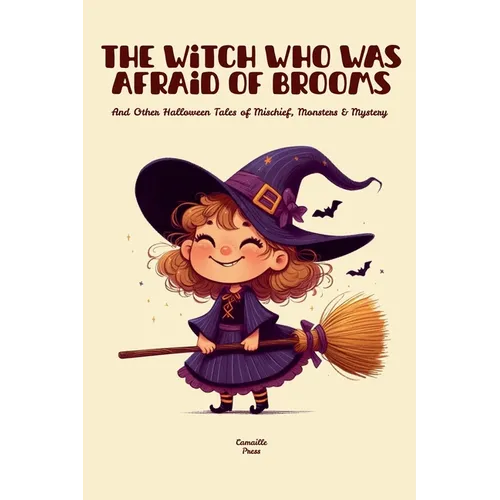 The Witch Who Was Afraid of Brooms And Other Halloween Tales of Mischief, Monsters & Mystery