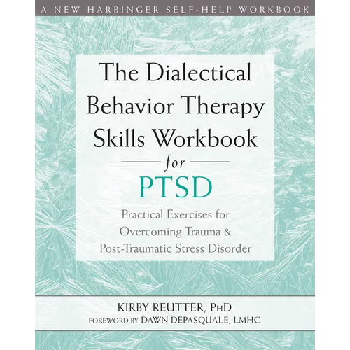 The Dialectical Behavior Therapy Skills Workbook for Ptsd: Practical Exercises for Overcoming Trauma and Post-Traumatic Stress Disorder