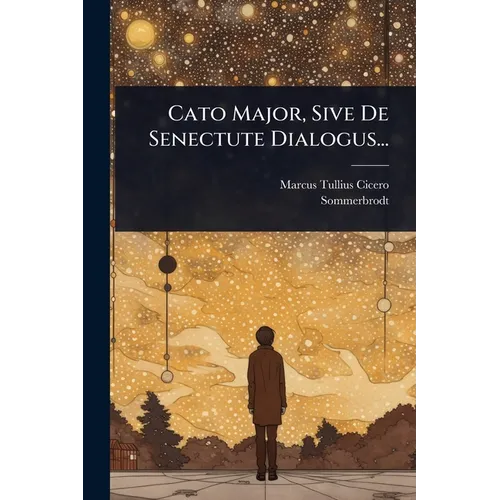 Cato Major, Sive De Senectute Dialogus...