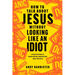 How to Talk about Jesus Without Looking Like an Idiot: A Panic-Free Guide to Having Natural Conversations about Your Faith
