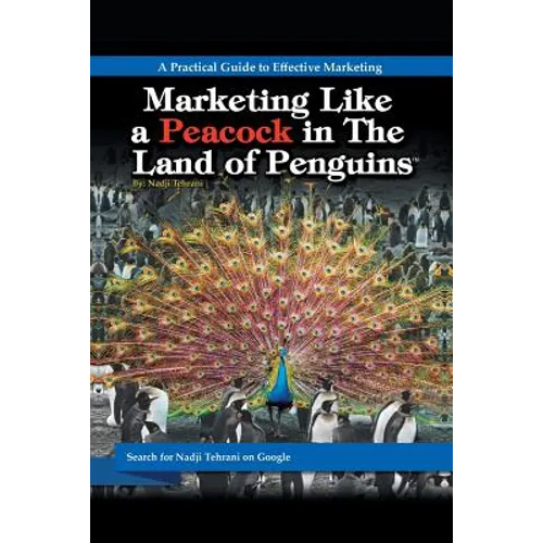 Marketing Like a Peacock in the Land of Penguins: A Practical Guide to Effective Marketing
