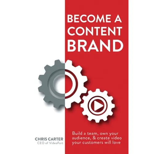 Become a Content Brand: Build a Team, Own Your Audience, & Create Video Your Customers Will Love