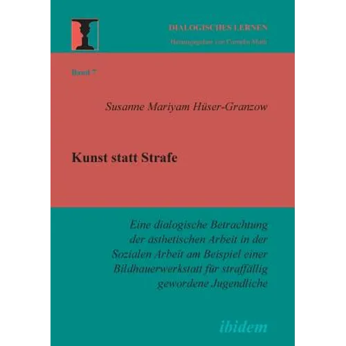 Kunst statt Strafe. Eine dialogische Betrachtung der ästhetischen Arbeit in der Sozialen Arbeit am Beispiel einer Bildhauerwerkstatt für straffällig g