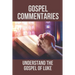 Gospel Commentaries: Understand The Gospel Of Luke: Discover Commentaries On The Gospel Of Luke