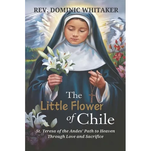 The Little Flower of Chile: St. Teresa of the Andes' Path to Heaven Through Love and Sacrifice