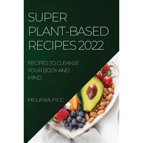 Super Plant-Based Recipes 2022: Recipes to Cleanse Your Body and Mind