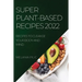 Super Plant-Based Recipes 2022: Recipes to Cleanse Your Body and Mind