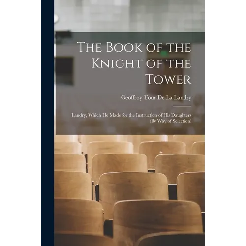 The Book of the Knight of the Tower: Landry, Which He Made for the Instruction of His Daughters (By Way of Selection)